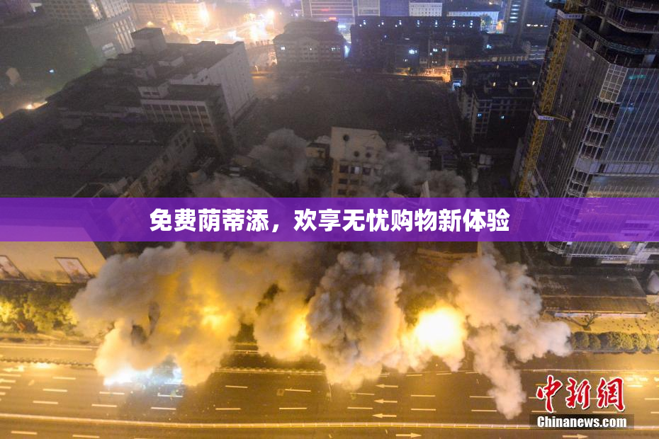 免费荫蒂添，欢享无忧购物新体验