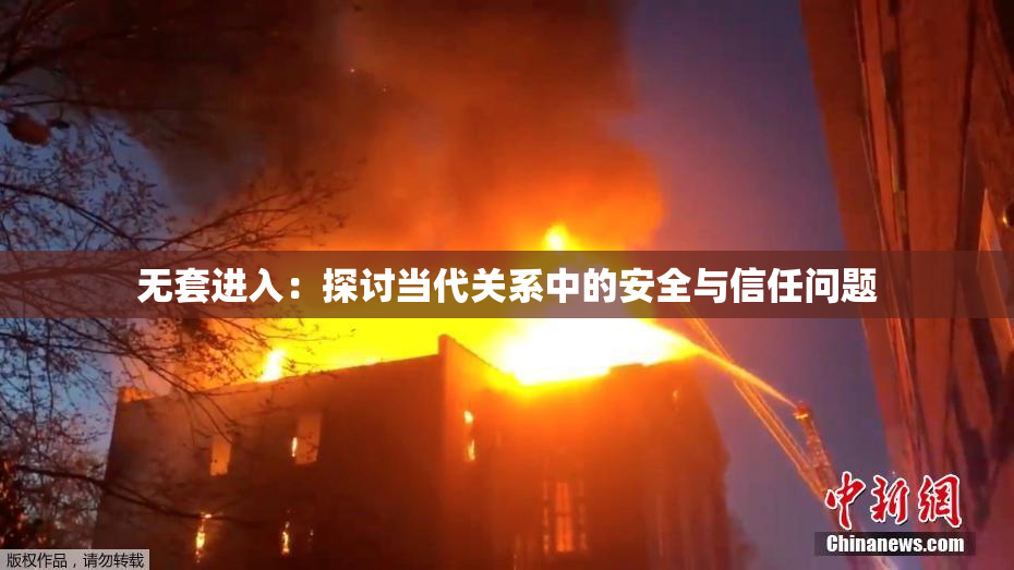 无套进入：探讨当代关系中的安全与信任问题