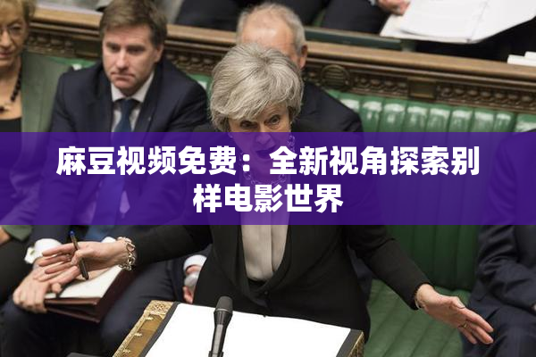 麻豆视频免费：全新视角探索别样电影世界