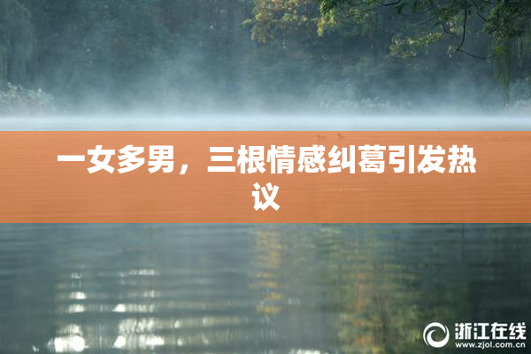 一女多男，三根情感纠葛引发热议