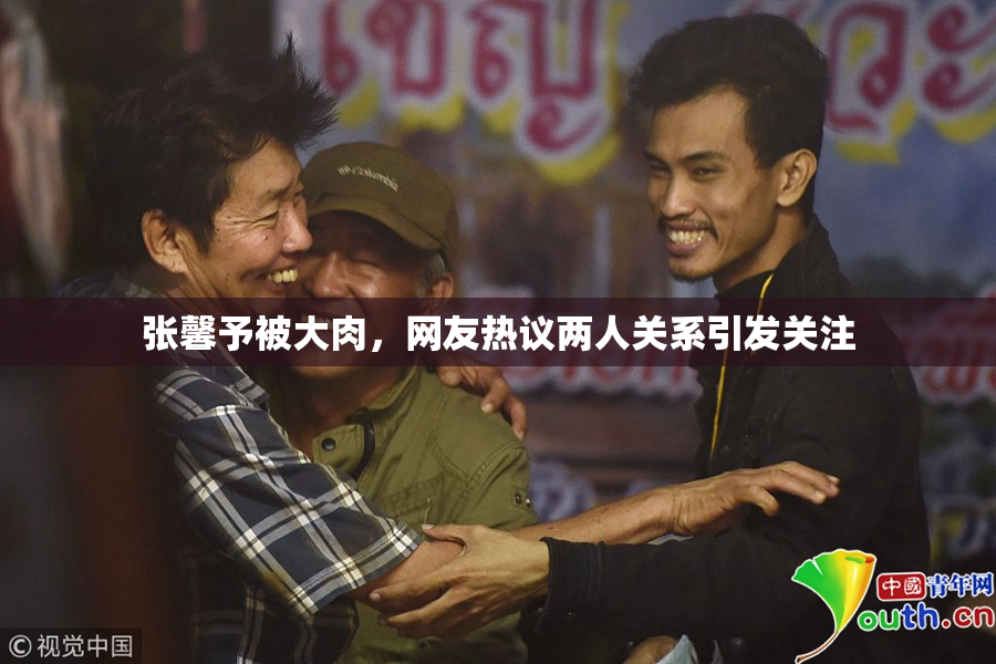 张馨予被大肉，网友热议两人关系引发关注