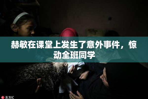 赫敏在课堂上发生了意外事件，惊动全班同学