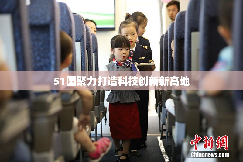 51国聚力打造科技创新新高地
