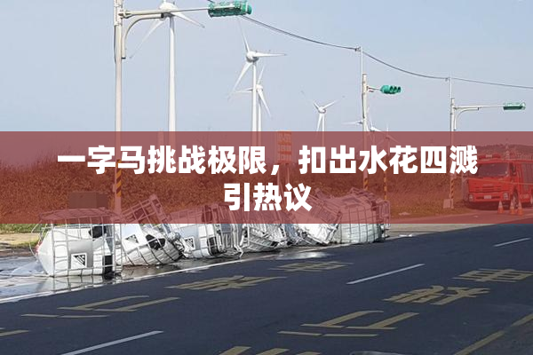 一字马挑战极限，扣出水花四溅引热议