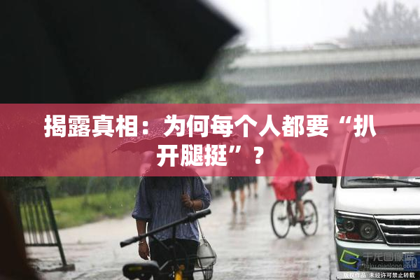 揭露真相：为何每个人都要“扒开腿挺”？