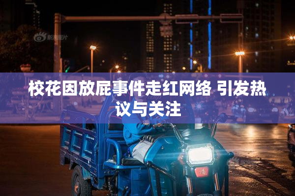 校花因放屁事件走红网络 引发热议与关注