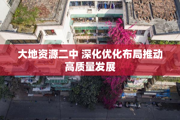 大地资源二中 深化优化布局推动高质量发展