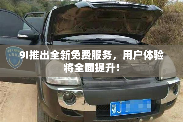 9I推出全新免费服务，用户体验将全面提升！
