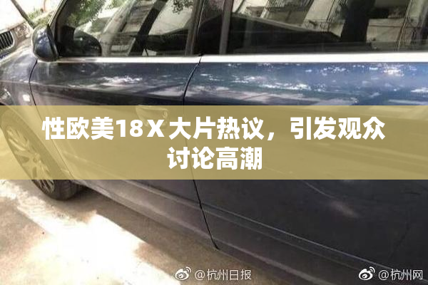 性欧美18Ⅹ大片热议，引发观众讨论高潮