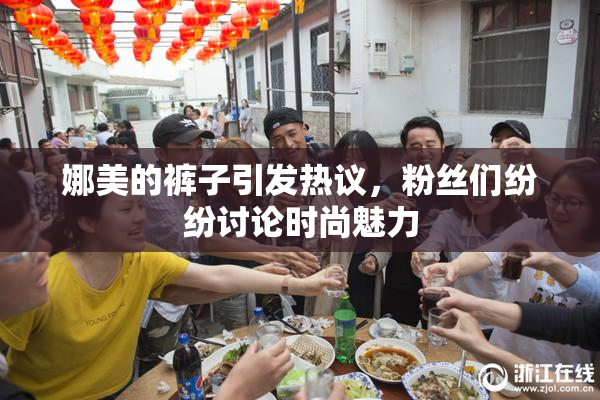娜美的裤子引发热议，粉丝们纷纷讨论时尚魅力