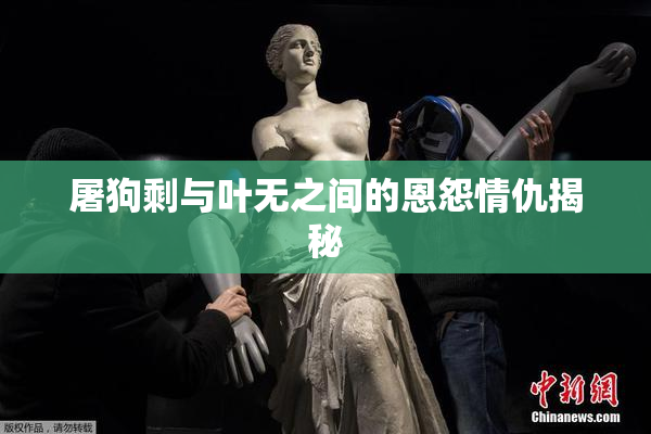 屠狗剩与叶无之间的恩怨情仇揭秘