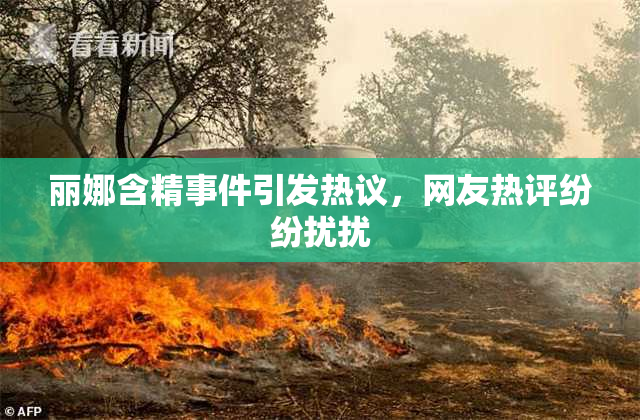 丽娜含精事件引发热议，网友热评纷纷扰扰