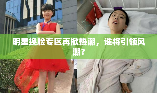 明星换脸专区再掀热潮，谁将引领风潮？