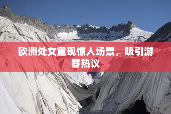欧洲处女重现惊人场景，吸引游客热议