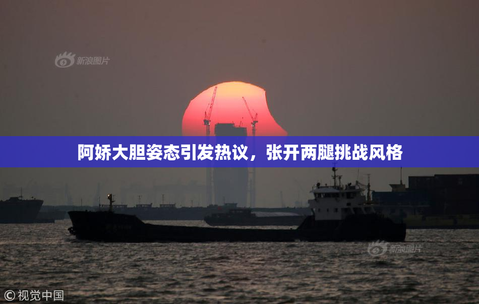 阿娇大胆姿态引发热议，张开两腿挑战风格