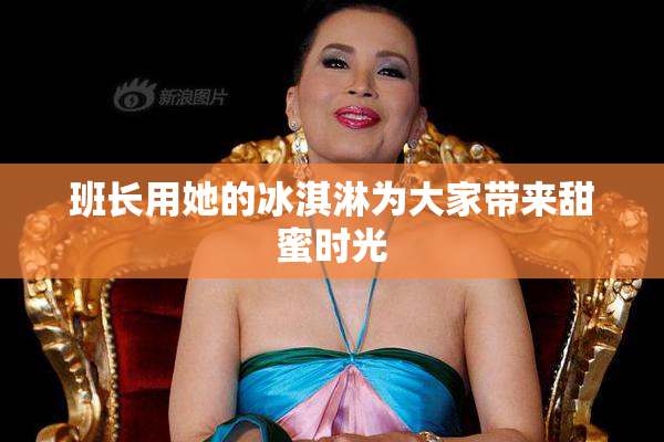 班长用她的冰淇淋为大家带来甜蜜时光