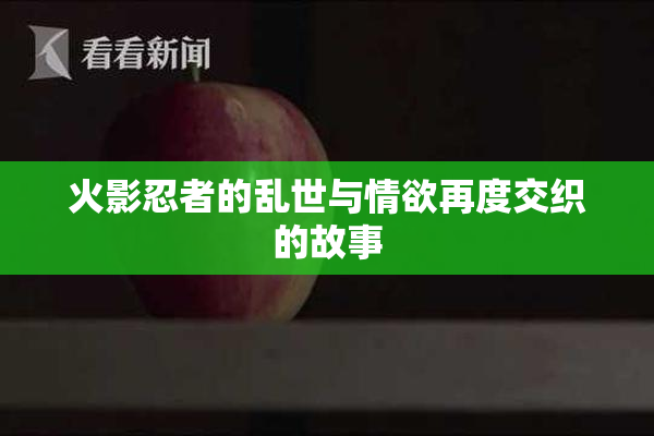 火影忍者的乱世与情欲再度交织的故事
