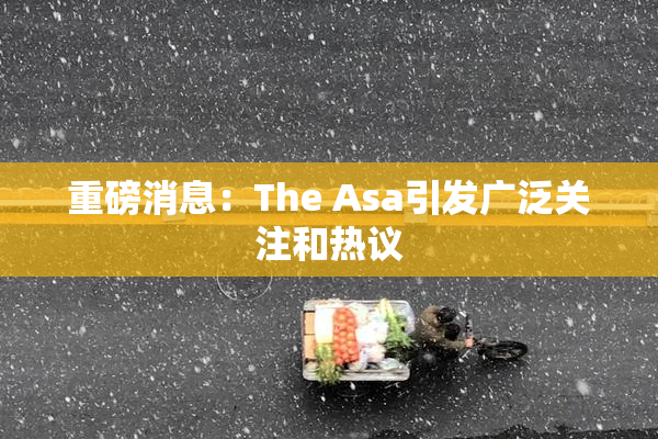 重磅消息：The Asa引发广泛关注和热议