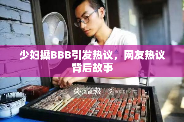 少妇搡BBB引发热议，网友热议背后故事