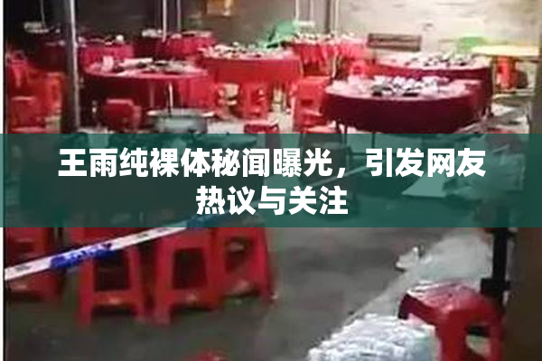 王雨纯裸体秘闻曝光，引发网友热议与关注