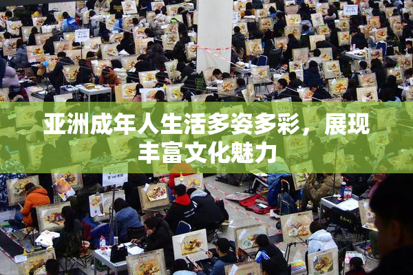 亚洲成年人生活多姿多彩，展现丰富文化魅力
