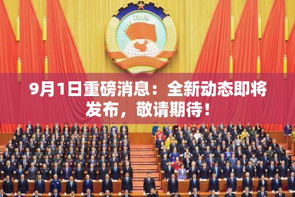 9月1日重磅消息：全新动态即将发布，敬请期待！