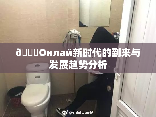 🐔Oнлай新时代的到来与发展趋势分析