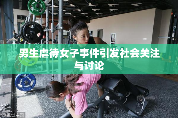 男生虐待女子事件引发社会关注与讨论