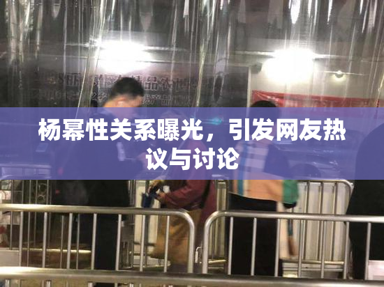 杨幂性关系曝光，引发网友热议与讨论