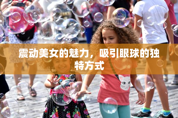 震动美女的魅力，吸引眼球的独特方式