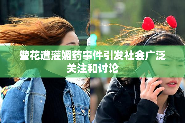 警花遭灌媚药事件引发社会广泛关注和讨论