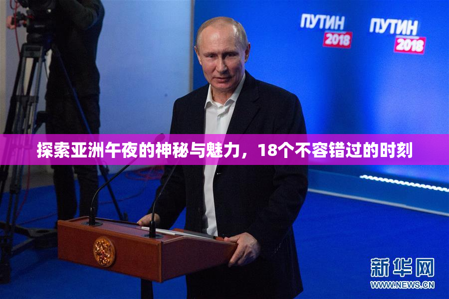 探索亚洲午夜的神秘与魅力，18个不容错过的时刻