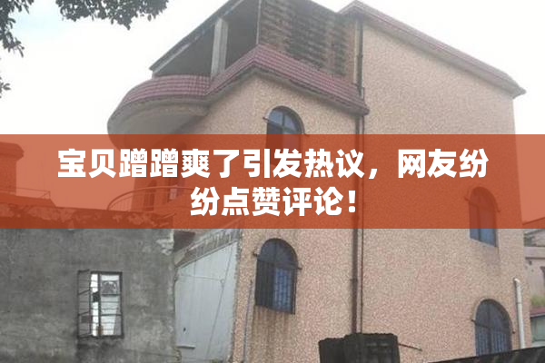 宝贝蹭蹭爽了引发热议，网友纷纷点赞评论！