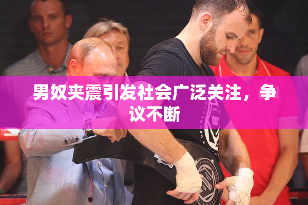 男奴夹震引发社会广泛关注，争议不断