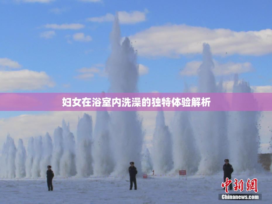 妇女在浴室内洗澡的独特体验解析