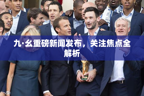 九·幺重磅新闻发布，关注焦点全解析