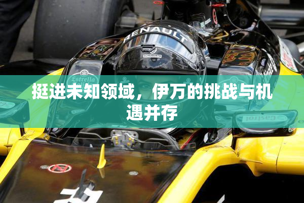 挺进未知领域，伊万的挑战与机遇并存