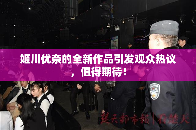姬川优奈的全新作品引发观众热议，值得期待！