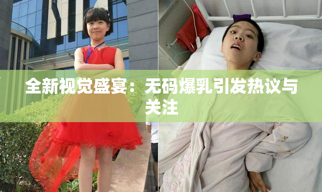 全新视觉盛宴：无码爆乳引发热议与关注