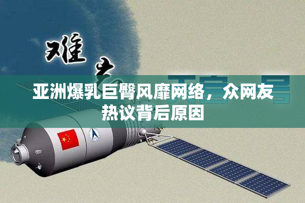 亚洲爆乳巨臀风靡网络，众网友热议背后原因