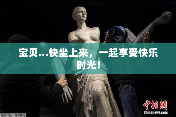 宝贝…快坐上来，一起享受快乐时光！