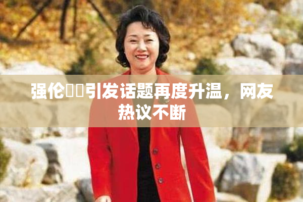 强伦妺妺引发话题再度升温，网友热议不断