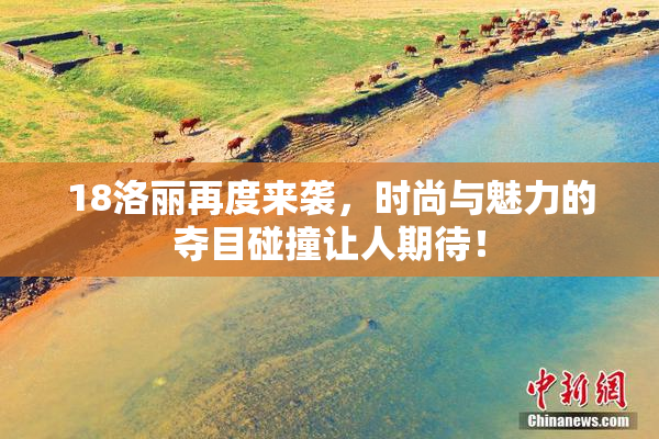 18洛丽再度来袭，时尚与魅力的夺目碰撞让人期待！
