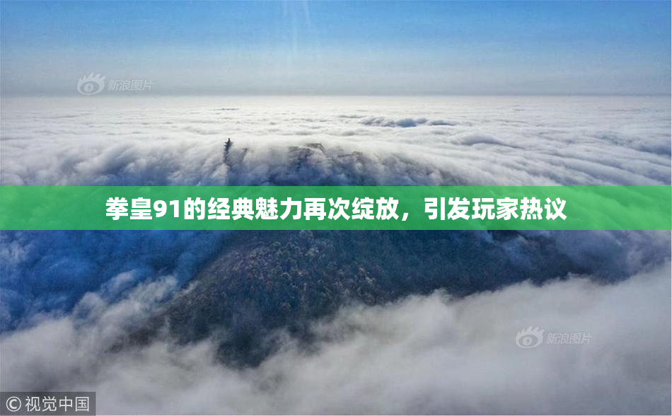 拳皇91的经典魅力再次绽放，引发玩家热议