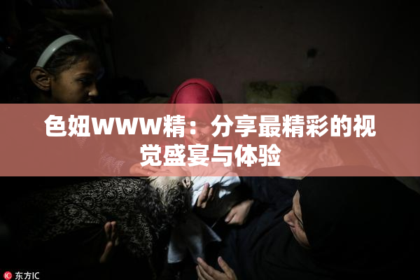 色妞WWW精：分享最精彩的视觉盛宴与体验