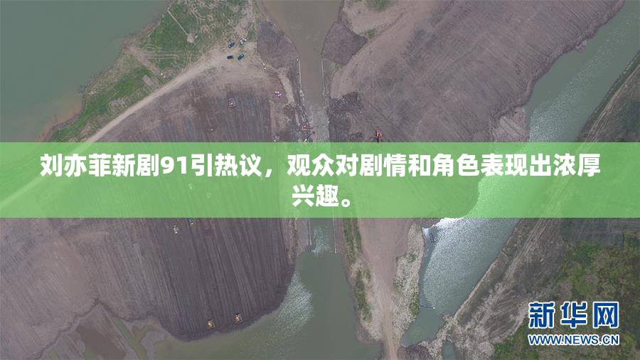 刘亦菲新剧91引热议，观众对剧情和角色表现出浓厚兴趣。