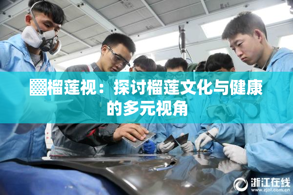▓榴莲视：探讨榴莲文化与健康的多元视角