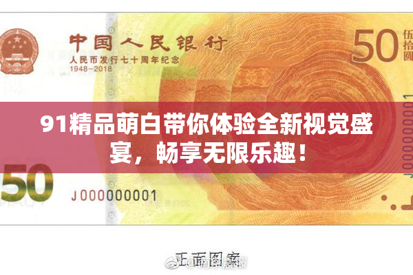 91精品萌白带你体验全新视觉盛宴，畅享无限乐趣！