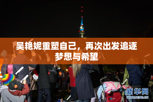 吴艳妮重塑自己，再次出发追逐梦想与希望