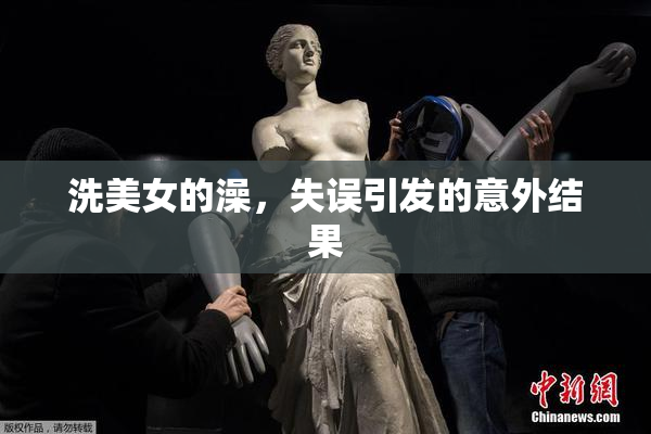 洗美女的澡，失误引发的意外结果